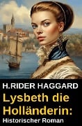 Lysbeth die Holländerin: Historischer Roman - H. Rider Haggard