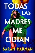 Cover-Bild zum Titel 'Todas Las Madres Me Odian / All the Other Mothers Hate Me' von 'Sarah Harman'