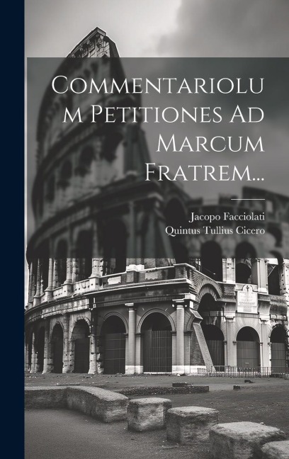 Commentariolum Petitiones Ad Marcum Fratrem... - Quintus Tullius Cicero, Jacopo Facciolati