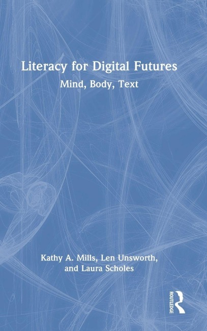 Literacy for Digital Futures - Kathy A. Mills, Laura Scholes, Len Unsworth