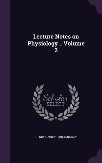Lecture Notes on Physiology .. Volume 2 - Henry Harrington Janeway