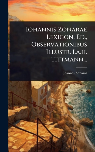 Iohannis Zonarae Lexicon, Ed., Observationibus Illustr. I.a.h. Tittmann... - Joannes Zonaras