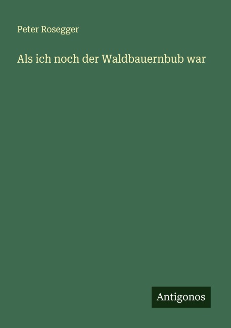 Als ich noch der Waldbauernbub war - Peter Rosegger