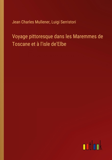 Voyage pittoresque dans les Maremmes de Toscane et à l'isle de'Elbe - Jean Charles Mullener, Luigi Serristori