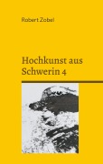 Cover-Bild zum Titel 'Hochkunst aus Schwerin 4' von 'Robert Zobel'