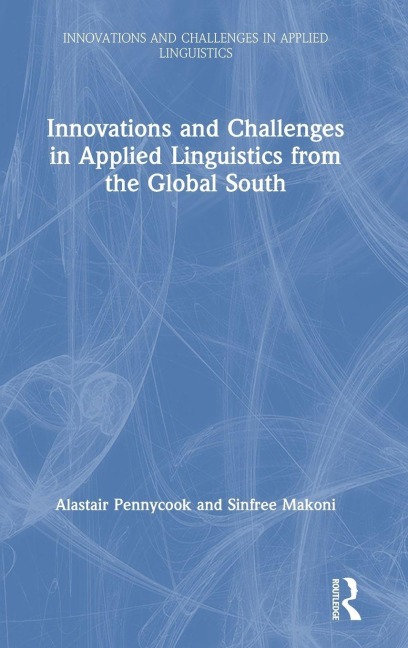 Innovations and Challenges in Applied Linguistics from the Global South - Alastair Pennycook, Sinfree Makoni