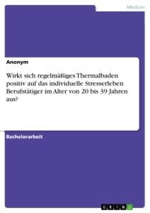 Wirkt sich regelmäßiges Thermalbaden positiv auf das individuelle Stresserleben Berufstätiger im Alter von 20 bis 39 Jahren aus? - Anonym