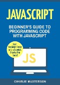 JavaScript: Beginner's Guide to Programming Code with JavaScript (JavaScript Computer Programming) - Charlie Masterson