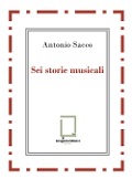 Cover-Bild zum Titel 'Sei storie musicali. Raffaele Sacco; Luigi Denza; Nicola Maldacea; Gigi Pisano; Dino Verde; Giulietta Sacco' von 'Antonio Sacco'