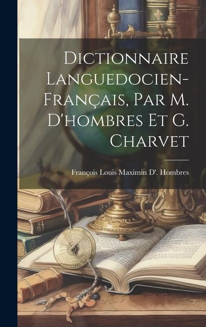 Dictionnaire Languedocien-Français, Par M. D'hombres Et G. Charvet - François Louis Maximin D' Hombres