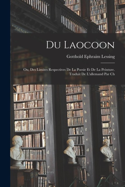 Du Laocoon; ou, Des limites respectives de la poesie et de la peinture. Traduit de l'allemand par Ch - Gotthold Ephraim Lessing