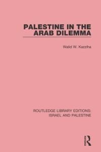 Palestine in the Arab Dilemma (RLE Israel and Palestine) - Walid W. Kazziha