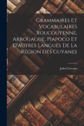 Cover-Bild zum Titel 'Grammaires Et Vocabulaires Roucouyenne, Arrouague, Piapoco Et D'autres Langues De La Région Des Guyanes' von 'Jules Crevaux'