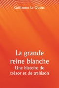 Cover-Bild zum Titel 'La grande reine blanche Une histoire de trésor et de trahison' von 'Guillaume Le Queux'