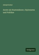 Cover-Bild zum Titel 'Aerzte als Staatsmänner, Diplomaten und Politiker' von 'Adolph Kohut'
