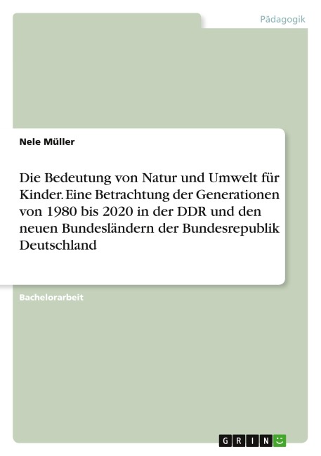 Die Bedeutung von Natur und Umwelt für Kinder. Eine Betrachtung der Generationen von 1980 bis 2020 in der DDR und den neuen Bundesländern der Bundesrepublik Deutschland - Nele Müller