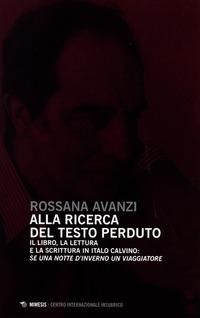 Alla ricerca del testo perduto. Il libro, la lettura e la scrittura in Italo Calvino: se una notte d'inverno un viaggiatore - Rossana Avanzi