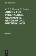 Cover-Bild zum Titel 'C. J. B. Karsten; H. Dechen: Archiv für Mineralogie, Geognosie, Bergbau und Hüttenkunde. Band 5' von 'H. Dechen, C. J. B. Karsten'