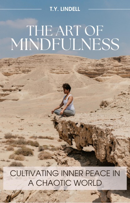 The Art of Mindfulness: Cultivating Inner Peace in a Chaotic World - Ty Lindell