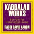 Kabbalah Works: Secrets for Purposeful Living - David Aaron