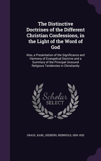 The Distinctive Doctrines of the Different Christian Confessions, in the Light of the Word of God: Also, a Presentation of the Significance and Harmon - Karl Graul, Reinhold Seeberg
