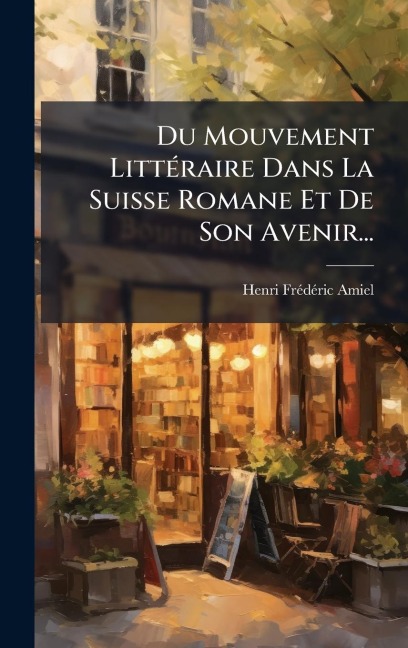 Du Mouvement LittÃ(c)raire Dans La Suisse Romane Et De Son Avenir... - Henri-Frã(c)Dã(c)Ric Amiel