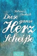 Cover-Bild zum Titel 'Diese ganze Herzscheiße' von 'Sabine Bartsch'