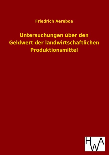 Untersuchungen über den Geldwert der landwirtschaftlichen Produktionsmittel - Friedrich Aereboe