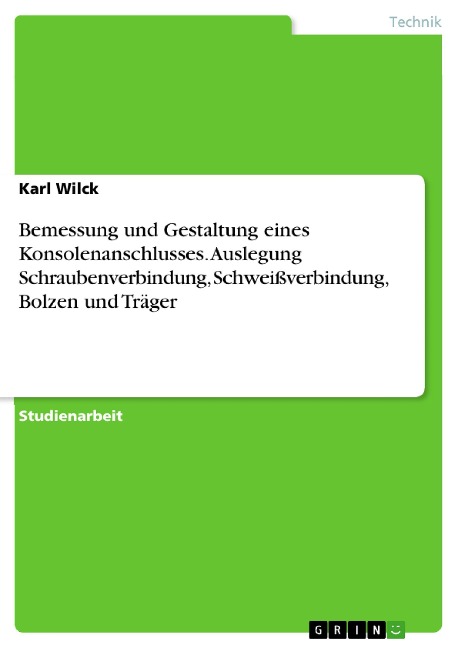 Bemessung und Gestaltung eines Konsolenanschlusses. Auslegung Schraubenverbindung, Schweißverbindung, Bolzen und Träger - Karl Wilck