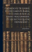 Cover-Bild zum Titel 'Catalogue De Livres Et Documents Rares Et Curieux Sur La Franc-Maçonnerie Et Les Sectes Qui En Dépendent ...' von 'Joseph Kiéner'