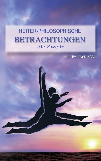 Heiter-philosophische Betrachtungen die Zweite - Eva-Maria Karl