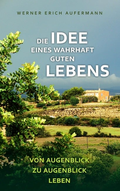 Die Idee eines wahrhaft guten Lebens - Werner Erich Aufermann