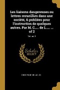 Les liaisons dangereuses ou lettres recueillies dans une société, & publiées pour l'instruction de quelques autres. Par M. C..... de L..... ... of 2; - Choderlos De Laclos