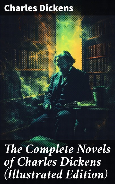 The Complete Novels of Charles Dickens (Illustrated Edition) - Charles Dickens