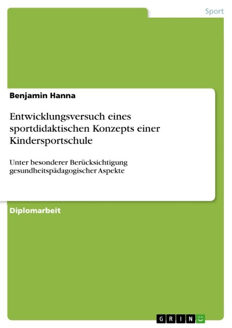 Entwicklungsversuch eines sportdidaktischen Konzepts einer Kindersportschule - unter besonderer Berücksichtigung gesundheitspädagogischer Aspekte - Benjamin Hanna