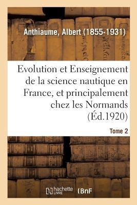 Evolution Et Enseignement de la Science Nautique En France Et Principalement Chez Les Normands - Albert Anthiaume