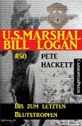 U.S. Marshal Bill Logan, Band 50: Bis zum letzten Blutstropfen - Pete Hackett