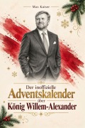 Cover-Bild zum Titel 'Der inoffizielle Adventskalender über König Willem-Alexander' von 'Max Kaiser'