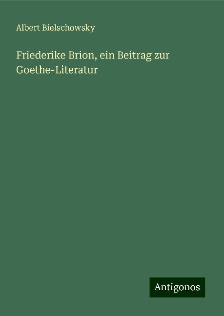 Friederike Brion, ein Beitrag zur Goethe-Literatur - Albert Bielschowsky