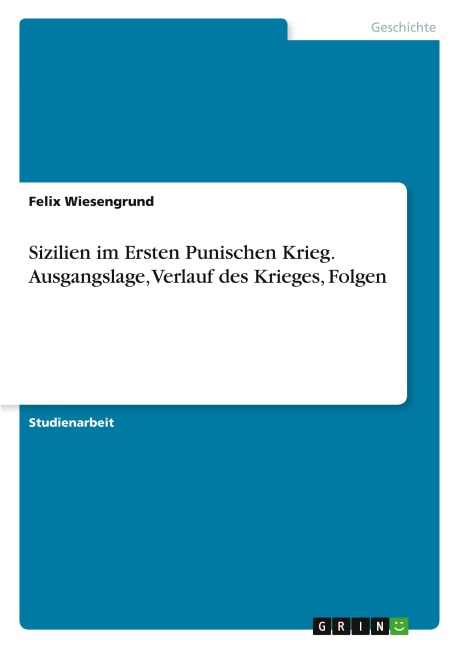 Sizilien im Ersten Punischen Krieg. Ausgangslage, Verlauf des Krieges, Folgen - Felix Wiesengrund