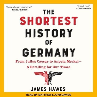 The Shortest History of Germany Lib/E: From Julius Caesar to Angela Merkel-A Retelling for Our Times - James Hawes