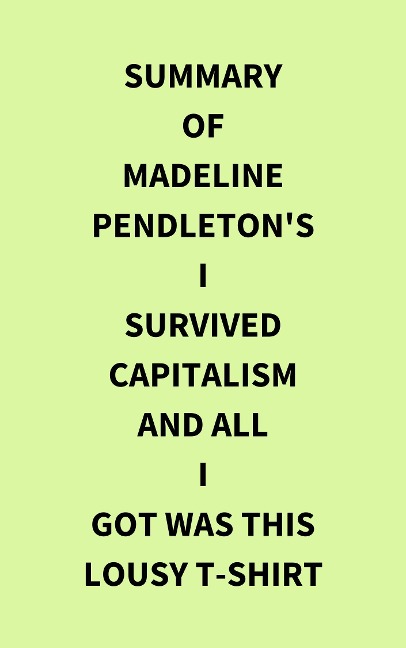 Summary of Madeline Pendleton's I Survived Capitalism and All I Got Was This Lousy T-Shirt - IRB Media