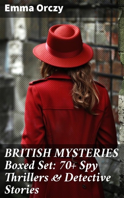 BRITISH MYSTERIES Boxed Set: 70+ Spy Thrillers & Detective Stories - Emma Orczy