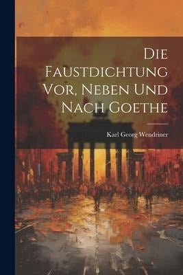 Die Faustdichtung vor, Neben und Nach Goethe - Karl Georg Wendriner