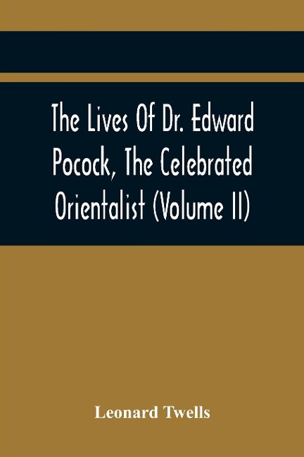 The Lives Of Dr. Edward Pocock, The Celebrated Orientalist (Volume II) - Leonard Twells