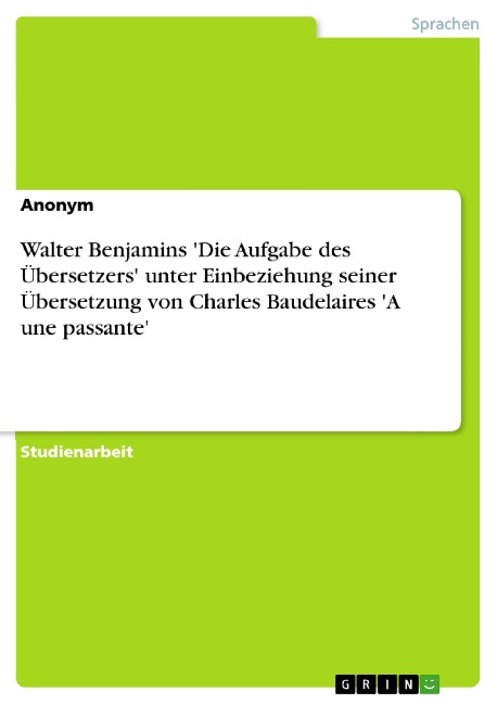 Walter Benjamins 'Die Aufgabe des Übersetzers' unter Einbeziehung seiner Übersetzung von Charles Baudelaires 'A une passante' - Winifred Radke