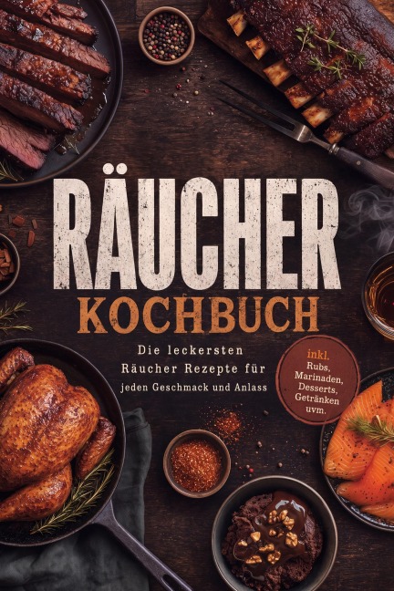 Räucherkochbuch: Die leckersten Räucher Rezepte für jeden Geschmack und Anlass - inkl. Rubs, Marinaden, Desserts, Getränken uvm. - Johanna Stegemann