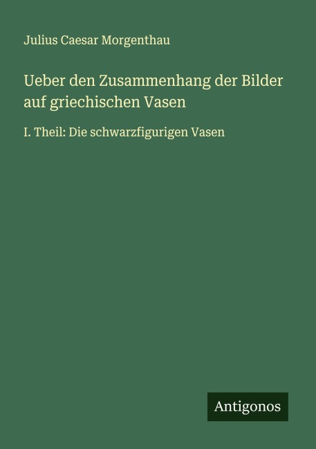 Ueber den Zusammenhang der Bilder auf griechischen Vasen - Julius Caesar Morgenthau