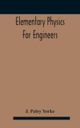 Cover-Bild zum Titel 'Elementary physics for engineers; An Elementary text Book for first year Students Taking an Engineering Course in a Technical Institution' von 'J. Paley Yorke'