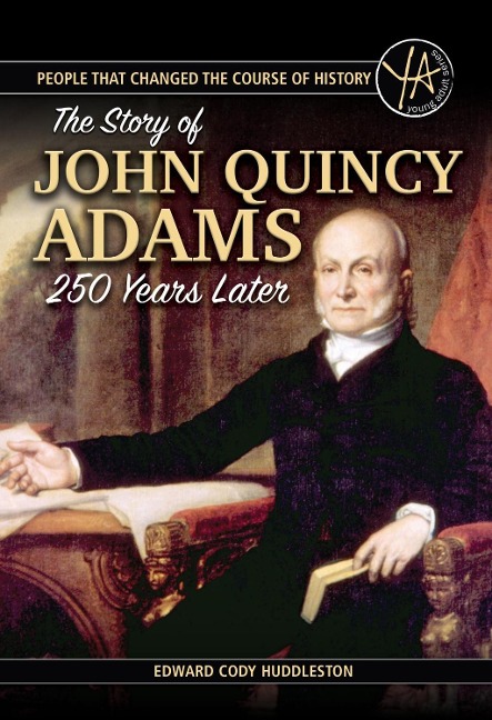 People that Changed the Course of History The Story of John Quincy Adams 250 Years After His Birth - Edward Cody Huddleston